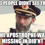 suprisingly i was one of them  | 2/3 PEOPLE DIDNT SEE THAT; THE APOSTROPHE WAS MISSING IN DID'NT | image tagged in capt obvious | made w/ Imgflip meme maker