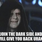 Darth Sidious | JOIN THE DARK SIDE AND I WILL GIVE YOU BACK URANUS | image tagged in darth sidious | made w/ Imgflip meme maker