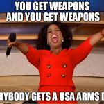Oprah Car Giveaway | YOU GET WEAPONS AND YOU GET WEAPONS; EVERYBODY GETS A USA ARMS DEAL | image tagged in oprah car giveaway | made w/ Imgflip meme maker