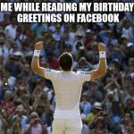 cheeringcrowd | ME WHILE READING MY BIRTHDAY GREETINGS ON FACEBOOK | image tagged in cheeringcrowd | made w/ Imgflip meme maker