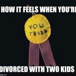 participation ribbon | HOW IT FEELS WHEN YOU'RE; DIVORCED WITH TWO KIDS | image tagged in participation ribbon | made w/ Imgflip meme maker