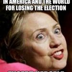 Hillary Clinton Fish | HAS BLAMED EVERYONE IN AMERICA AND THE WORLD FOR LOSING THE ELECTION; EXCEPT HERSELF | image tagged in hillary clinton fish | made w/ Imgflip meme maker