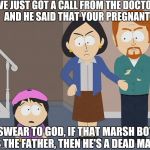 testaburgers | WE JUST GOT A CALL FROM THE DOCTOR AND HE SAID THAT YOUR PREGNANT; I SWEAR TO GOD, IF THAT MARSH BOY IS THE FATHER, THEN HE'S A DEAD MAN | image tagged in testaburgers | made w/ Imgflip meme maker