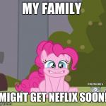 I doon will have all the my little pony episodes i want to watch! | MY FAMILY; MIGHT GET NEFLIX SOON! | image tagged in excited pinkie pie,memes,netflix,my little pony | made w/ Imgflip meme maker