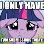 Sadness, every time this happens! | I ONLY HAVE; TWO SUBMISSIONS TODAY! | image tagged in sad twilight,memes,two submissions,xanderbrony | made w/ Imgflip meme maker