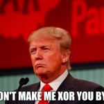Binary Reaction | DON'T MAKE ME XOR YOU BY 1 | image tagged in memes,funny,binary,cryptography,trump,reaction | made w/ Imgflip meme maker