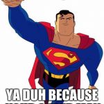Super man | I BELIEVE I CAN FLY; YA DUH BECAUSE YOUR SUPER MAN | image tagged in super man | made w/ Imgflip meme maker