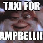 drunk gremlin | TAXI FOR; CAMPBELL!!!! | image tagged in drunk gremlin | made w/ Imgflip meme maker