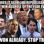 The Republicans | WHY DOES IT SEEM LIKE REPUBLICANS ARE TRYING TO WIN ASSHOLE OF THE YEAR EVERY YEAR? YOU WON ALREADY. STOP TRYING. | image tagged in the republicans | made w/ Imgflip meme maker
