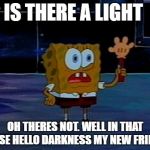 Advanced Darkness | IS THERE A LIGHT; OH THERES NOT. WELL IN THAT CASE HELLO DARKNESS MY NEW FRIEND | image tagged in advanced darkness | made w/ Imgflip meme maker