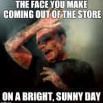 burning vampire | THE FACE YOU MAKE COMING OUT OF THE STORE; ON A BRIGHT, SUNNY DAY | image tagged in burning vampire | made w/ Imgflip meme maker