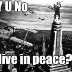 Kong's got a good point, yes? | Y U No; live in peace? | image tagged in king kong,y u no,y u no weekend,live in peace,kong on the empire state building | made w/ Imgflip meme maker