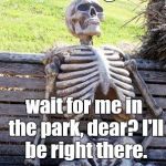 Waiting patiently for his wife to finish getting ready for _____ . | Y U No go wait for me in the park, dear? I'll be right there. | image tagged in waiting skeleton,y u no,y u no weekend | made w/ Imgflip meme maker