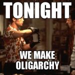 Fight Club - Tonight We Make: | TONIGHT; WE MAKE                      OLIGARCHY | image tagged in fight club - tonight we make | made w/ Imgflip meme maker