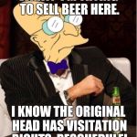 A heady conversation. Sort of. | WHAT? I'M TRYING TO SELL BEER HERE. I KNOW THE ORIGINAL HEAD HAS VISITATION RIGHTS. RESCHEDULE! | image tagged in the most interesting man in the world,humor,meme,funny meme | made w/ Imgflip meme maker