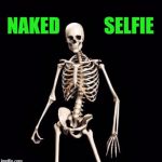 Skeletons-o-fun | NAKED            SELFIE | image tagged in skeletons-o-fun | made w/ Imgflip meme maker