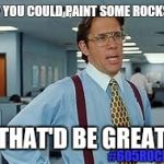 The Office | IF YOU COULD PAINT SOME ROCKS... THAT'D BE GREAT! #605ROCKS | image tagged in the office | made w/ Imgflip meme maker