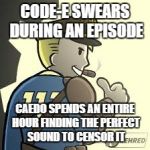 Caedo Genesis | CODE-E SWEARS DURING AN EPISODE; CAEDO SPENDS AN ENTIRE HOUR FINDING THE PERFECT SOUND TO CENSOR IT | image tagged in caedo genesis | made w/ Imgflip meme maker
