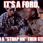 Miyagi wax on | IT'S A FORD, YOU NEED A "STRAP ON" THEN STRAP OFF.. | image tagged in miyagi wax on | made w/ Imgflip meme maker