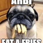 Fries pug | ARBI; EAT A FRIES | image tagged in fries pug | made w/ Imgflip meme maker