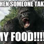 king kong | WHEN SOMEONE TAKES; MY FOOD!!!!! | image tagged in king kong | made w/ Imgflip meme maker