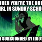 I'm Surrounded By Idiots | WHEN YOU'RE THE ONLY GIRL IN SUNDAY SCHOOL; "I'M SURROUNDED BY IDIOTS." | image tagged in i'm surrounded by idiots | made w/ Imgflip meme maker