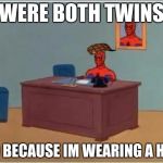 Spider man desk | WERE BOTH TWINS; NO BECAUSE IM WEARING A HAT | image tagged in spider man desk,scumbag | made w/ Imgflip meme maker