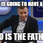 jeremy kyle | MARY IS GOING TO HAVE A BABY; WHO IS THE FATHER? | image tagged in jeremy kyle | made w/ Imgflip meme maker
