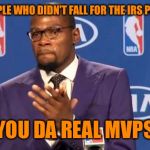 you the real mvp | TO THE PEOPLE WHO DIDN'T FALL FOR THE IRS PHONE SCAM; YOU DA REAL MVPS | image tagged in you the real mvp | made w/ Imgflip meme maker