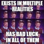 How else do you figure he is able to die so many times in so many unusual ways? | EXISTS IN MULTIPLE REALITIES; HAS BAD LUCK IN ALL OF THEM | image tagged in multiple,universe,reality,realities,bad luck brian,memes | made w/ Imgflip meme maker