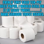 toilet paper | EVEN IF THEY SOLD TEN-PLY TOILET PAPER, I WOULD STILL FOLD IT AT LEAST TWICE...............I HAVE SERIOUS TRUST ISSUES. | image tagged in toilet paper,trust issues,funny,funny memes,bathroom humor | made w/ Imgflip meme maker