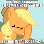 I usually don't notice until it is too late! Wait... auto or rectangular? F**k you autocorrect! | AUTO OR RECTANGULAR KEEPS MESSING UP MY MEMES; GOD DAMMIT AUTOCORRECT! | image tagged in aj face hoof,memes,autocorrect | made w/ Imgflip meme maker