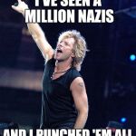 Bon Jovi | I'VE SEEN A MILLION NAZIS; AND I PUNCHED 'EM ALL | image tagged in bon jovi,punch a nazi | made w/ Imgflip meme maker