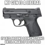 Guns  | MY GUN IS A LIBERAL; IT LAYS AROUND DOING NOTHING UNTIL I MAKE IT DO IT'S JOB | image tagged in guns | made w/ Imgflip meme maker