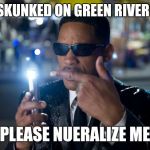 will smith mib | GOT SKUNKED ON GREEN RIVER LAKE; PLEASE NUERALIZE ME | image tagged in will smith mib | made w/ Imgflip meme maker