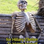 Waiting Skeleton Meme | Still waiting for Hillary Clinton to blame herself for losing the election. | image tagged in memes,waiting skeleton,hillary clinton,election 2016 | made w/ Imgflip meme maker