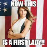 Melania Trump Quotes | NOW THIS; IS A FIRST LADY!! | image tagged in melania trump quotes | made w/ Imgflip meme maker