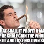 That's not profitable. | WHAT SHALL IT PROFIT A MAN, IF HE SHALL GAIN THE WHOLE WORLD, AND LOSE HIS OWN SOUL? | image tagged in that's not profitable | made w/ Imgflip meme maker