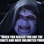 Star wars emporer | WHEN YOU REALIZE YOU ARE THE SENATE AND HAVE UNLIMITED POWER | image tagged in star wars emporer | made w/ Imgflip meme maker