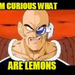 Im Curious Nappa Meme | I'M CURIOUS WHAT; ARE LEMONS | image tagged in memes,im curious nappa | made w/ Imgflip meme maker
