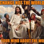 Jesus ACIM | CHANGE NOT THE WORLD; BUT YOUR MIND ABOUT THE WORLD | image tagged in jesus,acim,world,peace,mind,memes | made w/ Imgflip meme maker