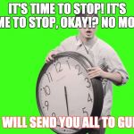 IT'S TIME TO STOP | IT'S TIME TO STOP! IT'S TIME TO STOP, OKAY!? NO MORE! OR I WILL SEND YOU ALL TO GULAG! | image tagged in it's time to stop,no more | made w/ Imgflip meme maker