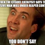 Nick Cage | WHEN THE CITADEL CATALYSIT SAYS THE ILLUSIVE MAN WAS UNDER REAPER CONTROL; YOU DON'T SAY | image tagged in nick cage | made w/ Imgflip meme maker