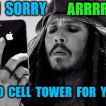 Captain Jack iPhone | ARRRRR ! I' M  SORRY; " NO  CELL  TOWER  FOR  YOU " | image tagged in captain jack iphone | made w/ Imgflip meme maker
