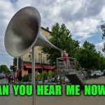 megaphone | CAN  YOU  HEAR  ME  NOW ? | image tagged in megaphone | made w/ Imgflip meme maker