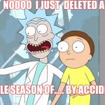 WTF did I just do ! | NOOOO  I JUST  DELETED A; WHOLE SEASON OF..... BY ACCIDENT !!! | image tagged in oh shit rick and morty,no,why,dang it,shit happens | made w/ Imgflip meme maker