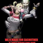 Joker & Harley Quinn | EVEN THO WE DISAGREE @ TIMES; WE R MADE FOR EACHOTHER -N-WILL FIGHT FOR OUR BOND TELL THE END... I LOVE U PUDDIN! #DADDY😘👫 | image tagged in joker  harley quinn | made w/ Imgflip meme maker