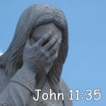 When Jesus saw Mary weep & noticed the tears of those who came with her, He was deeply moved and visibly distressed (verse 33) | John 11:35 | image tagged in facepalm jesus,jesus wept,moved to tears,weeping,compassion,compassionate | made w/ Imgflip meme maker