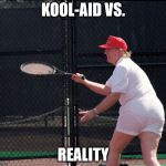 Trump fat ass | KOOL-AID VS. REALITY | image tagged in trump fat ass | made w/ Imgflip meme maker