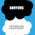 The fault in our stars | ANNYONG; ANNYONG | image tagged in the fault in our stars | made w/ Imgflip meme maker